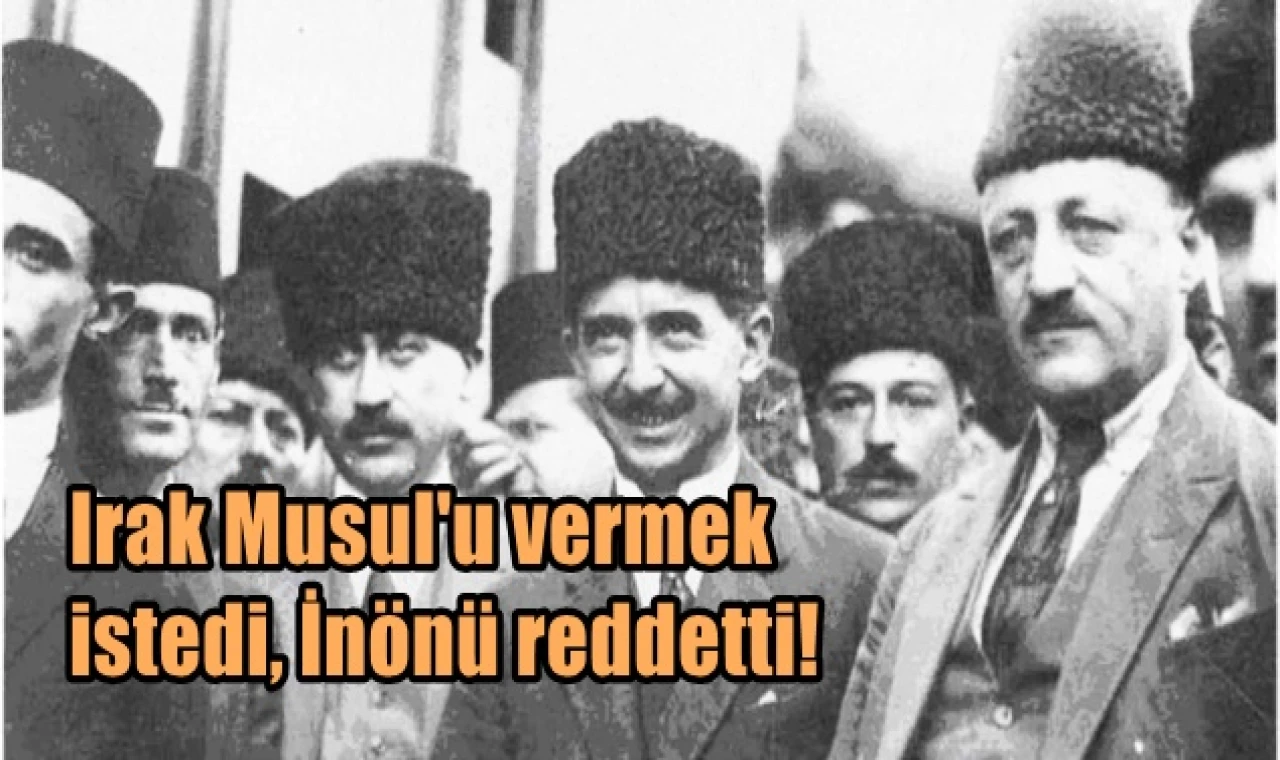 Irak Musul'u vermek istedi İnönü reddetti...