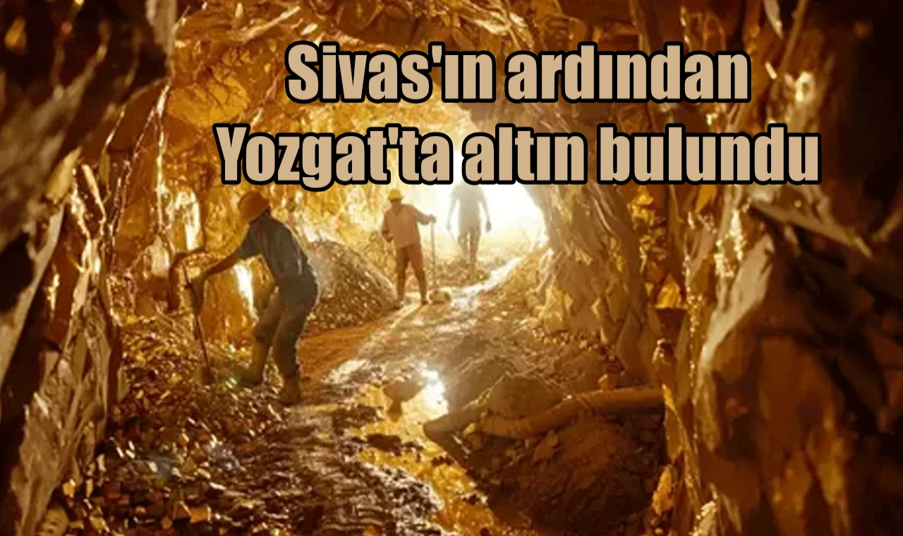 Sivas'tan sonra Yozgat'ta altın bulundu