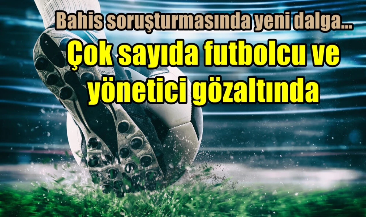 Bahis soruşturmasında yeni dalga