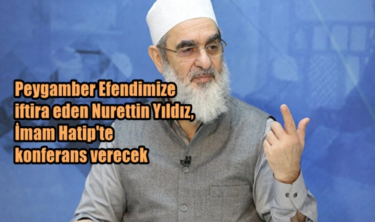 Efendimize dil uzatan Nurettin Yıldız İmam Hatip'te konferans verecek