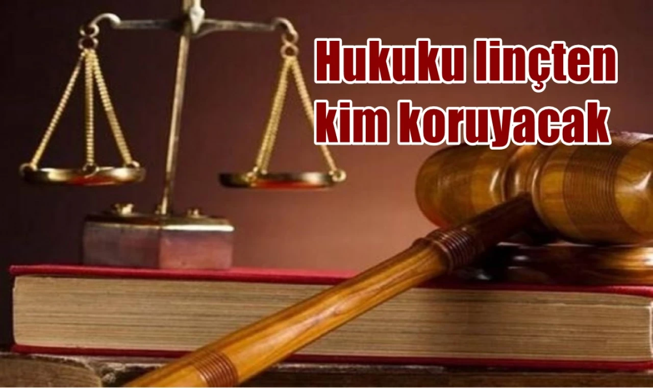 Hukuku linçten kim koruyacak