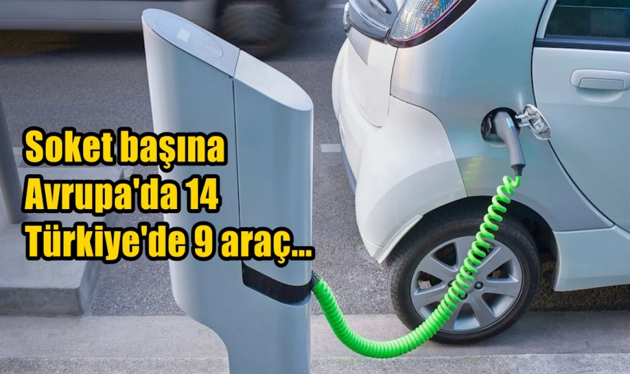 Soket başına Avrupa'da 14 Türkiye'de 9 araç