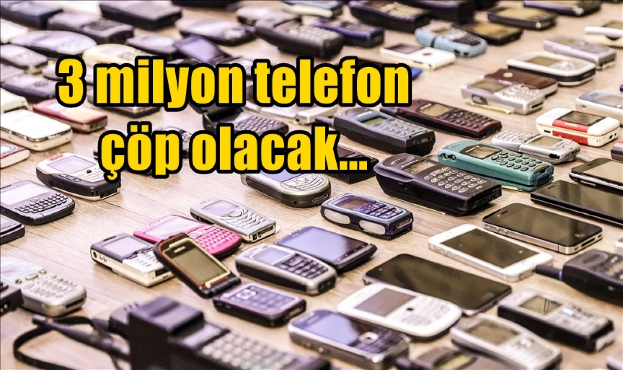 Üç milyon telefon çöp olacak