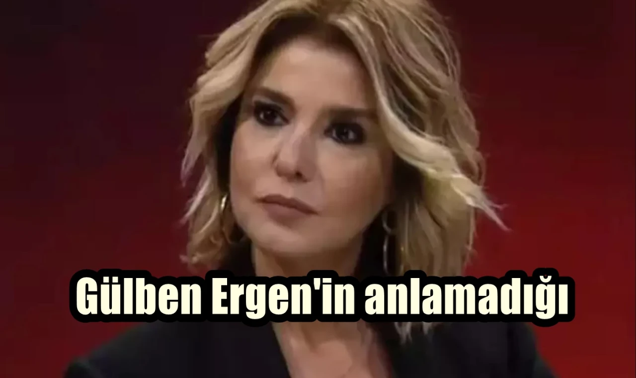 Gülben Ergen'in anlamadığı