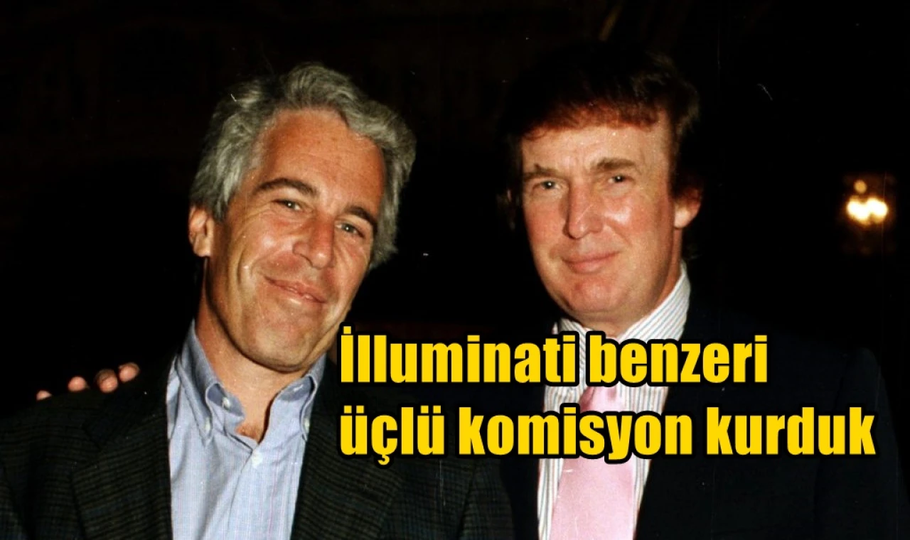 İlluminati benzeri üçlü komisyon kurduk
