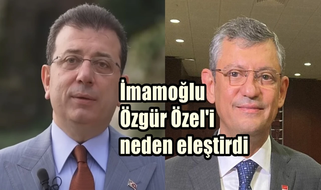 İmamoğlu Özgür Özel'i neden eleştirdi