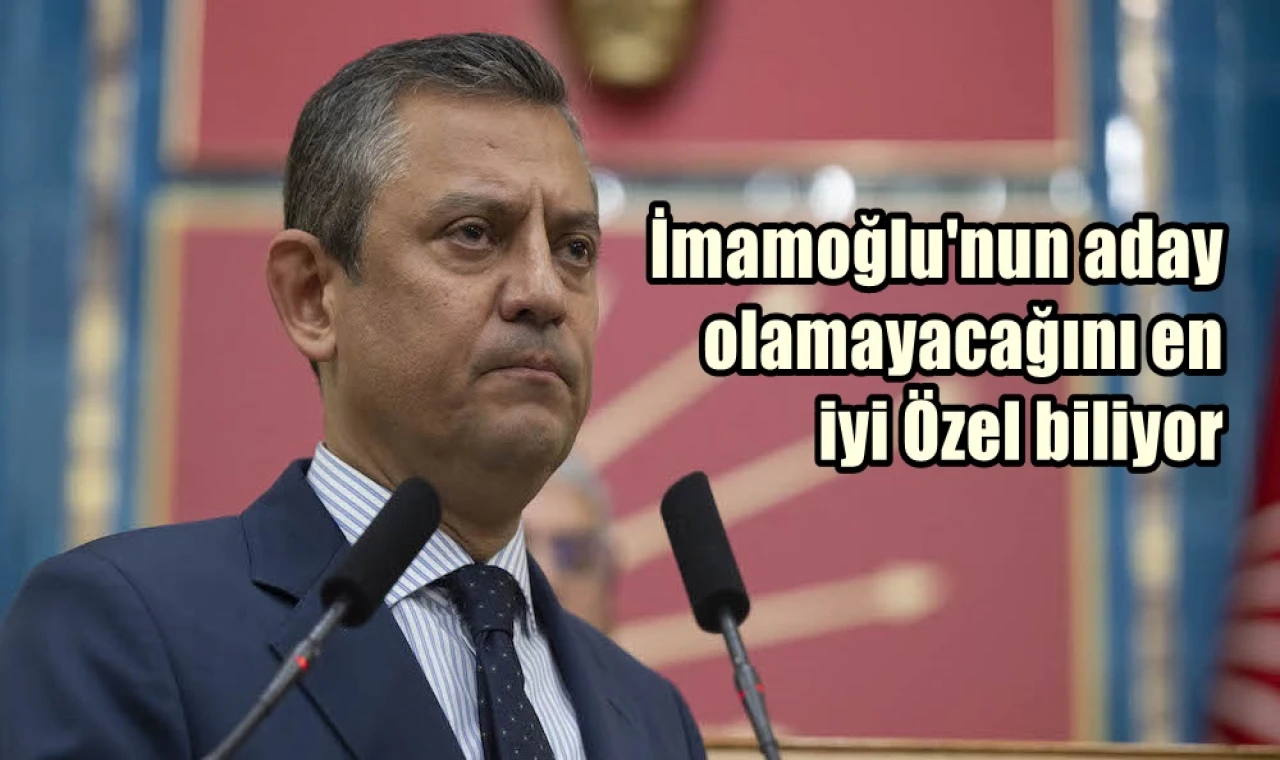 İmamoğlu'nun aday olamayacağını en iyi Özel biliyor