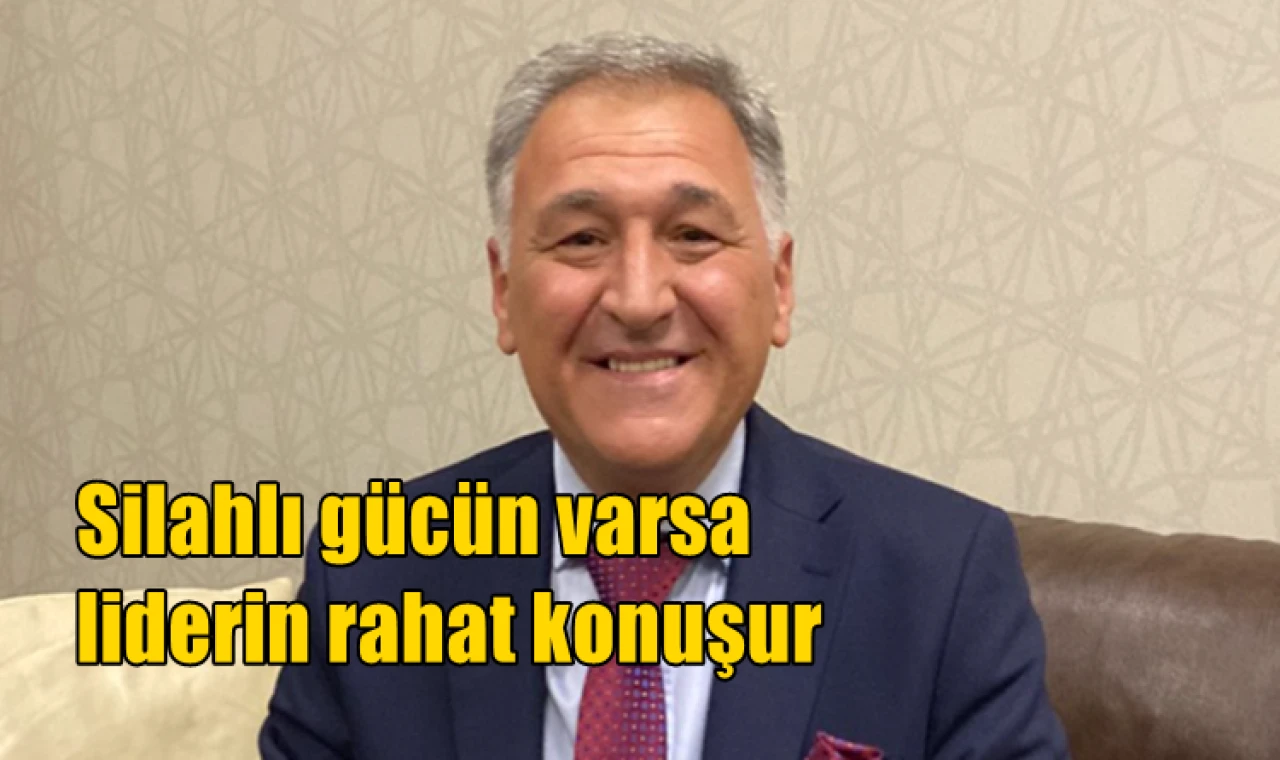 Silahlı gücün varsa liderin rahat konuşur