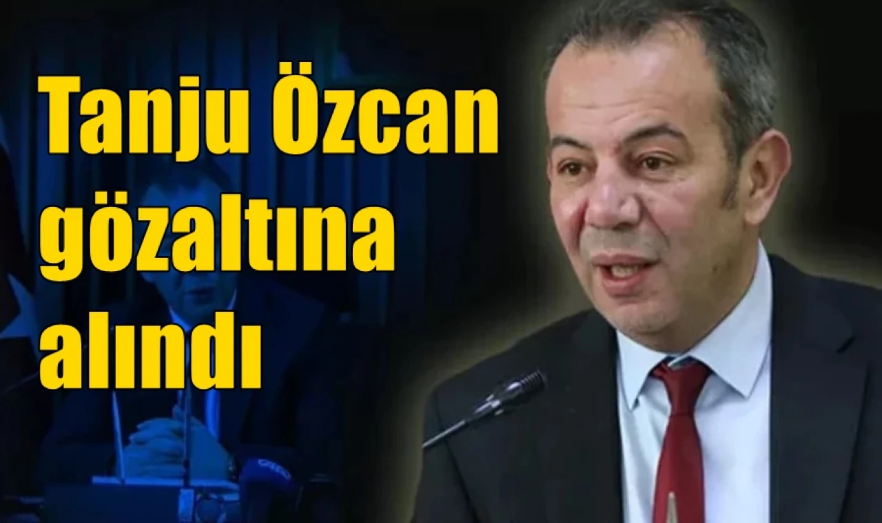Tanju Özcan gözaltına alındı