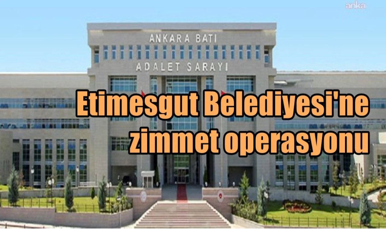 Etimesgut Belediyesi'ne  zimmet operasyonu