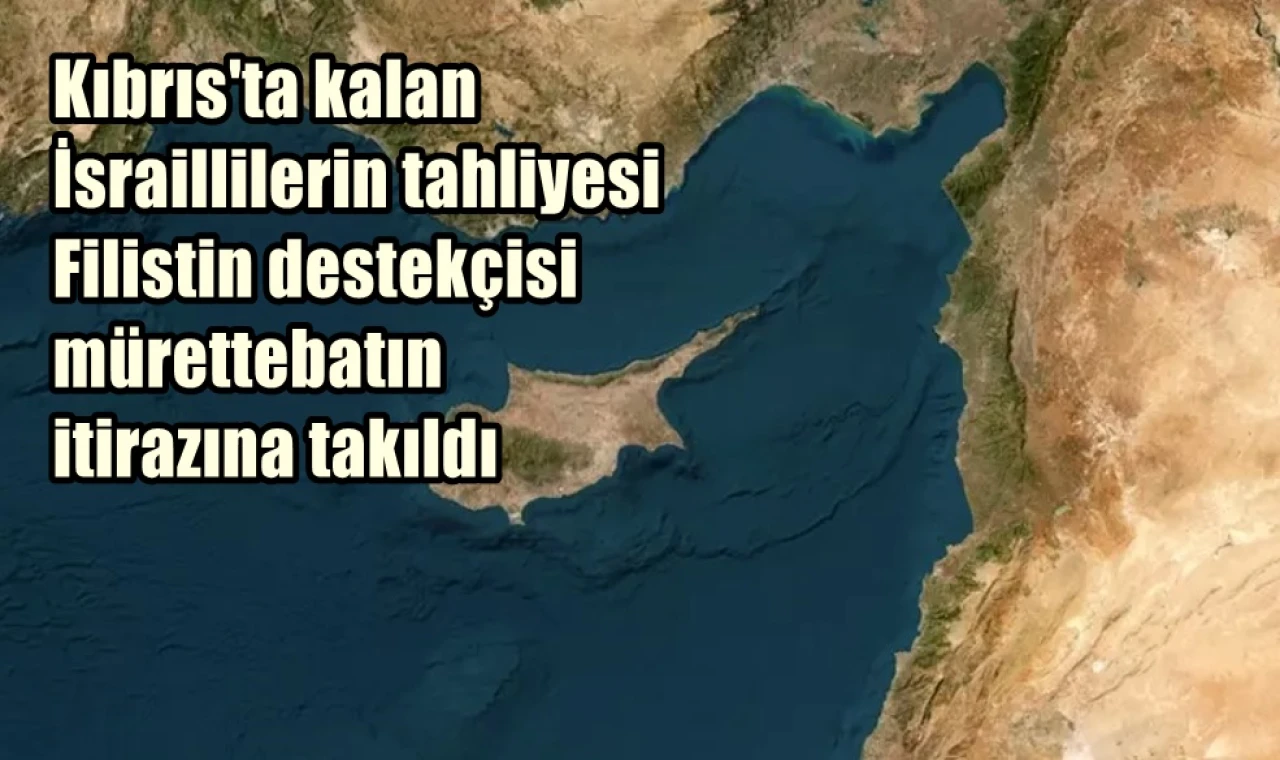 Kıbrıs'ta kalan  İsraillilerin tahliyesi  Filistin destekçisi  mürettebatın  itirazına takıldı
