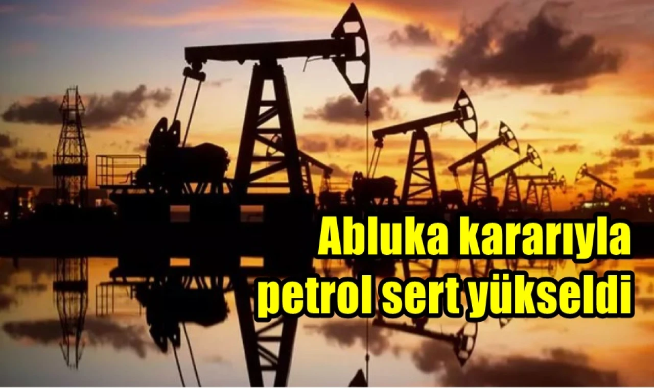 Abluka kararıyla petrol sert yükseldi