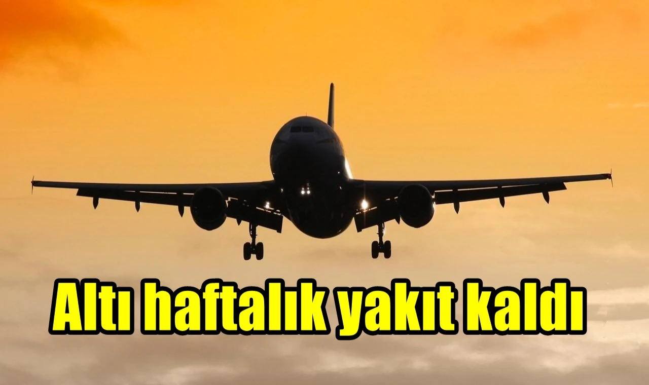 Altı haftalık yakıt kaldı