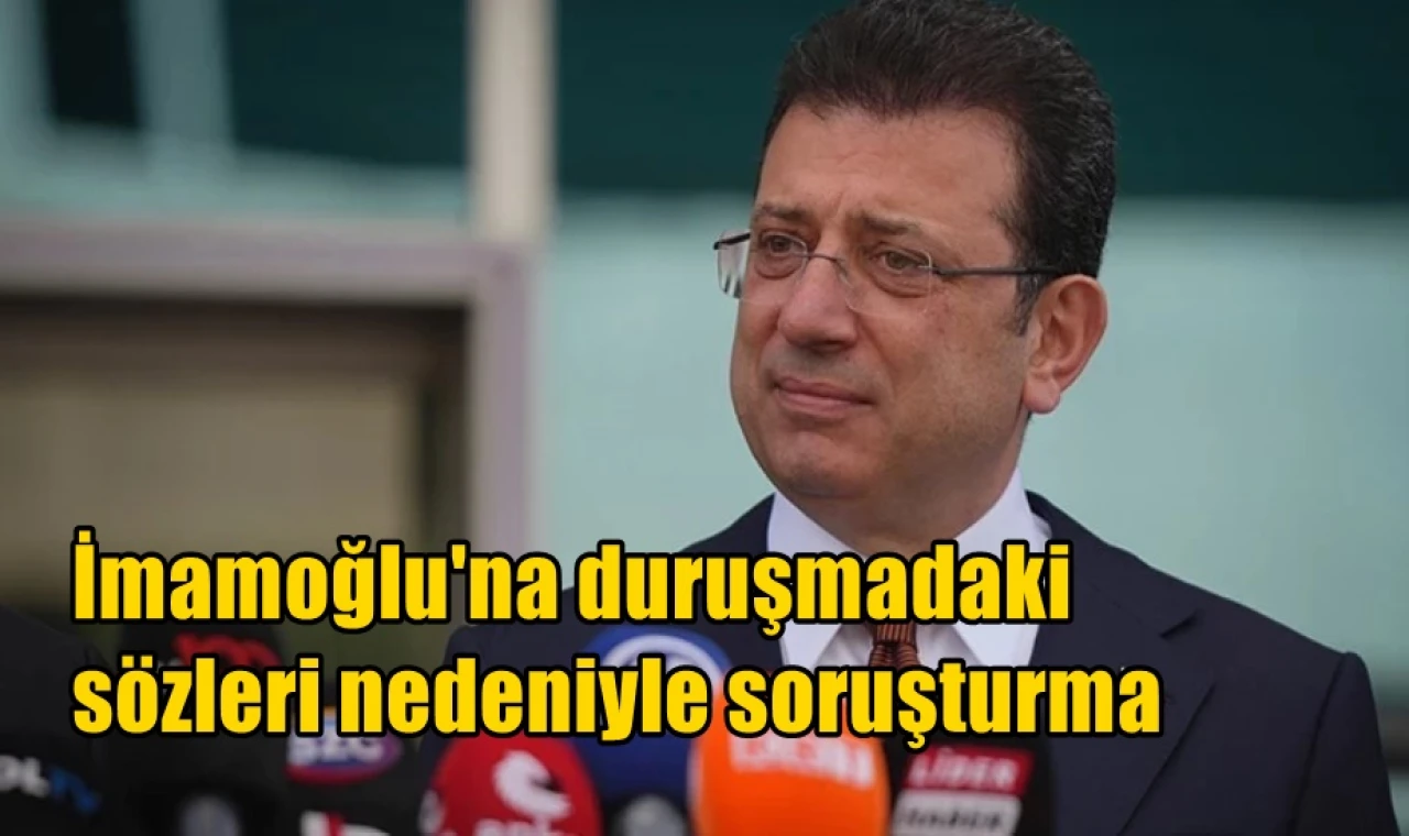 İmamoğlu'na duruşmadaki  sözleri nedeniyle soruşturma