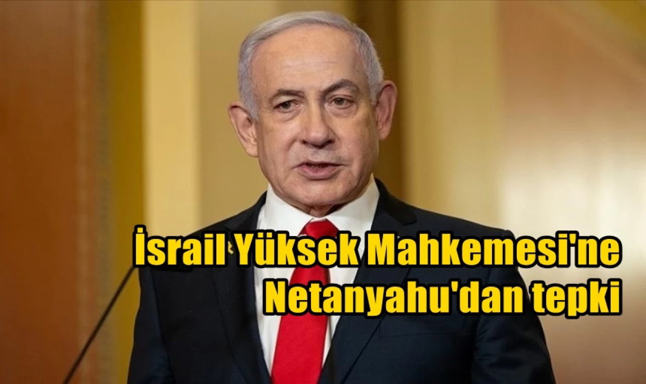 İsrail Yüksek Mahkemesi'ne Netanyahu'dan tepki