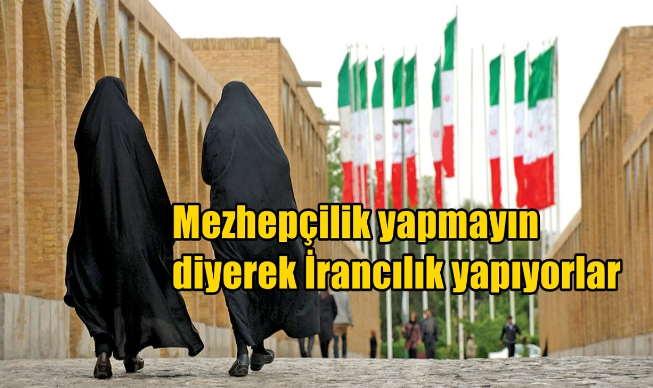 “Mezhepçilik yapmayın” diyerek “İrancılık” yapıyorlar!