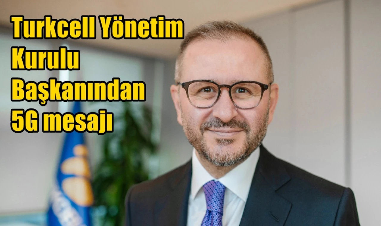 Turkcell Yönetim  Kurulu  Başkanından  5G mesajı