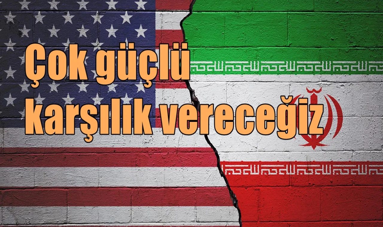 Çok güçlü karşılık vereceğiz