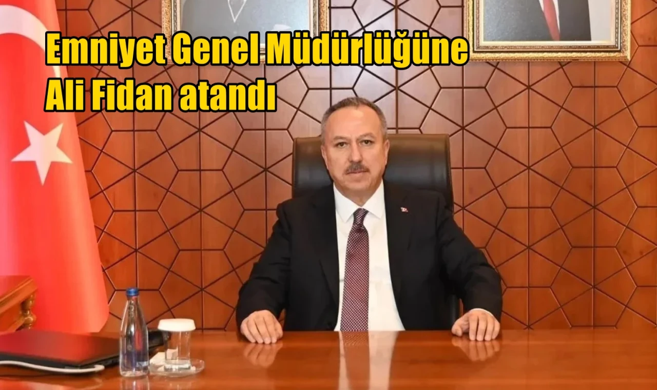 Emniyet Genel Müdürlüğüne Ali Fidan atandı