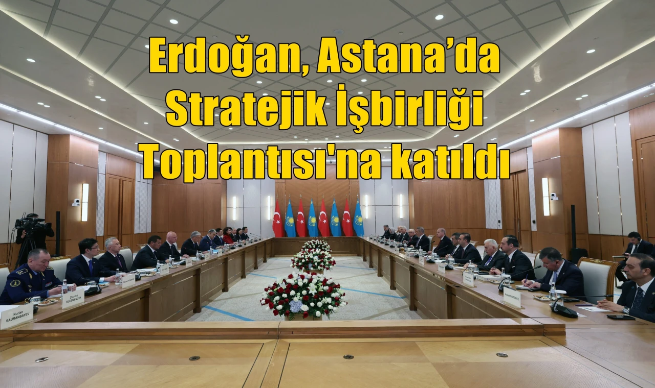 Erdoğan, Astana’da Stratejik İşbirliği Toplantısı'na katıldı