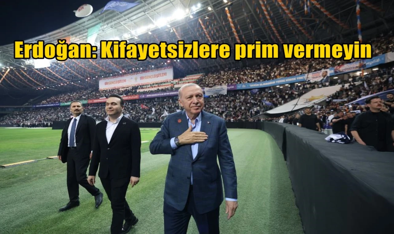 Erdoğan: Kifayetsizlere prim vermeyin