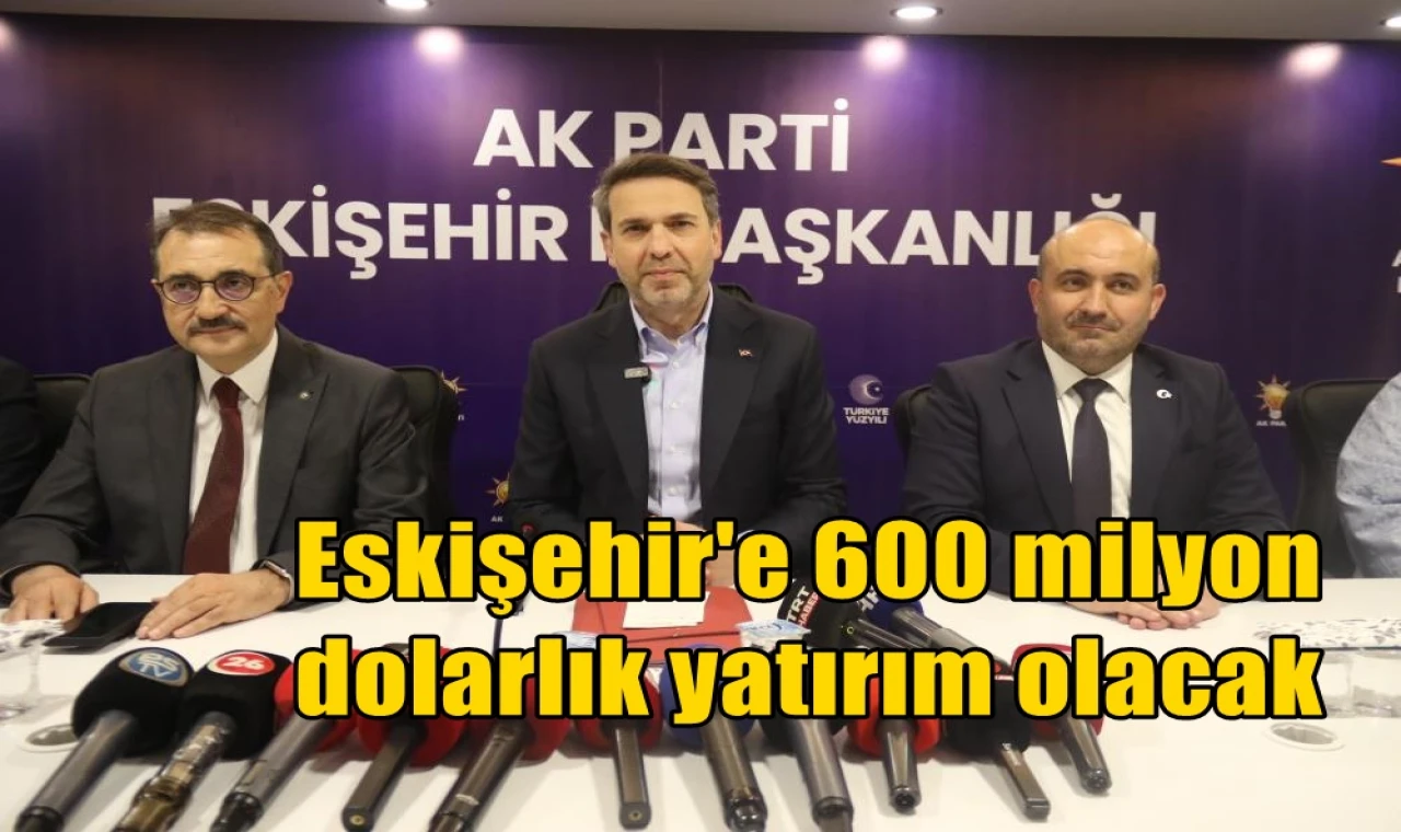 Eskişehir'e 600 milyon dolarlık yatırım olacak