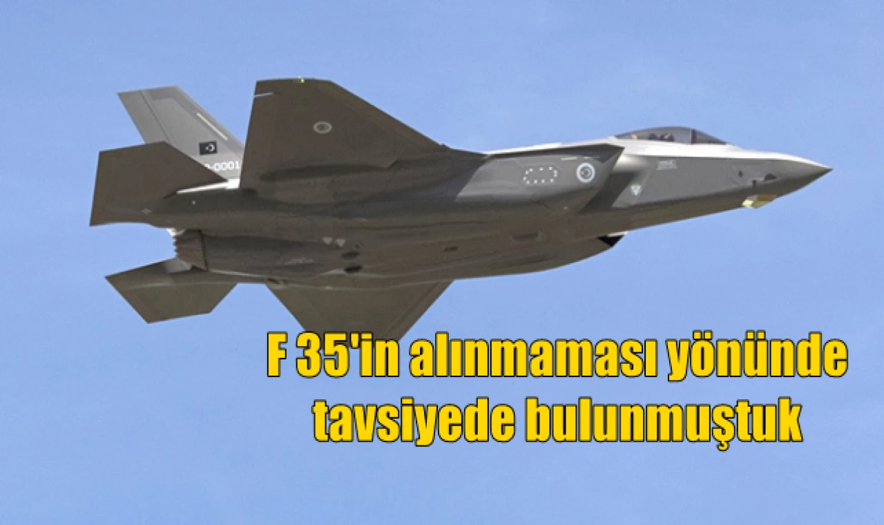 F-35'in alınmaması yönünde bir tavsiyede bulunmuştuk