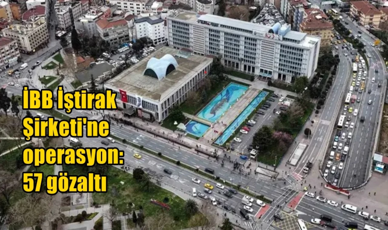 İBB İştirak Şirketi'ne operasyon: 57 gözaltı