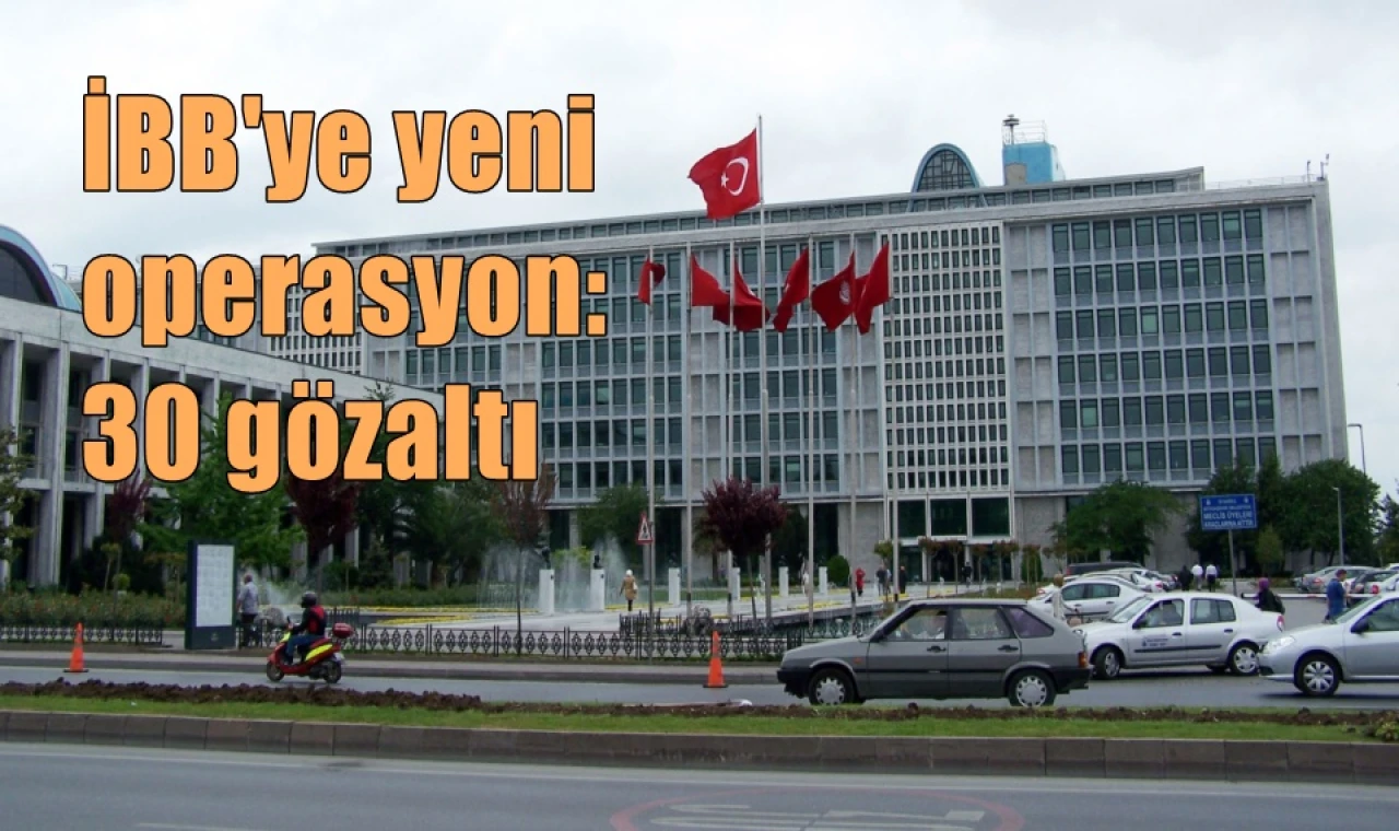 İBB'ye yeni operasyon. 30 gözaltı