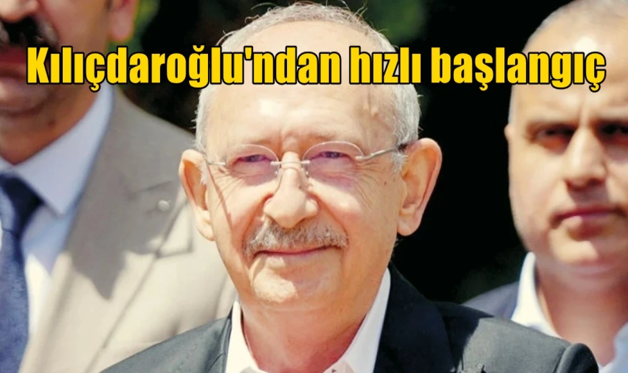 Kılıçdaroğlu'ndan hızlı başlangıç