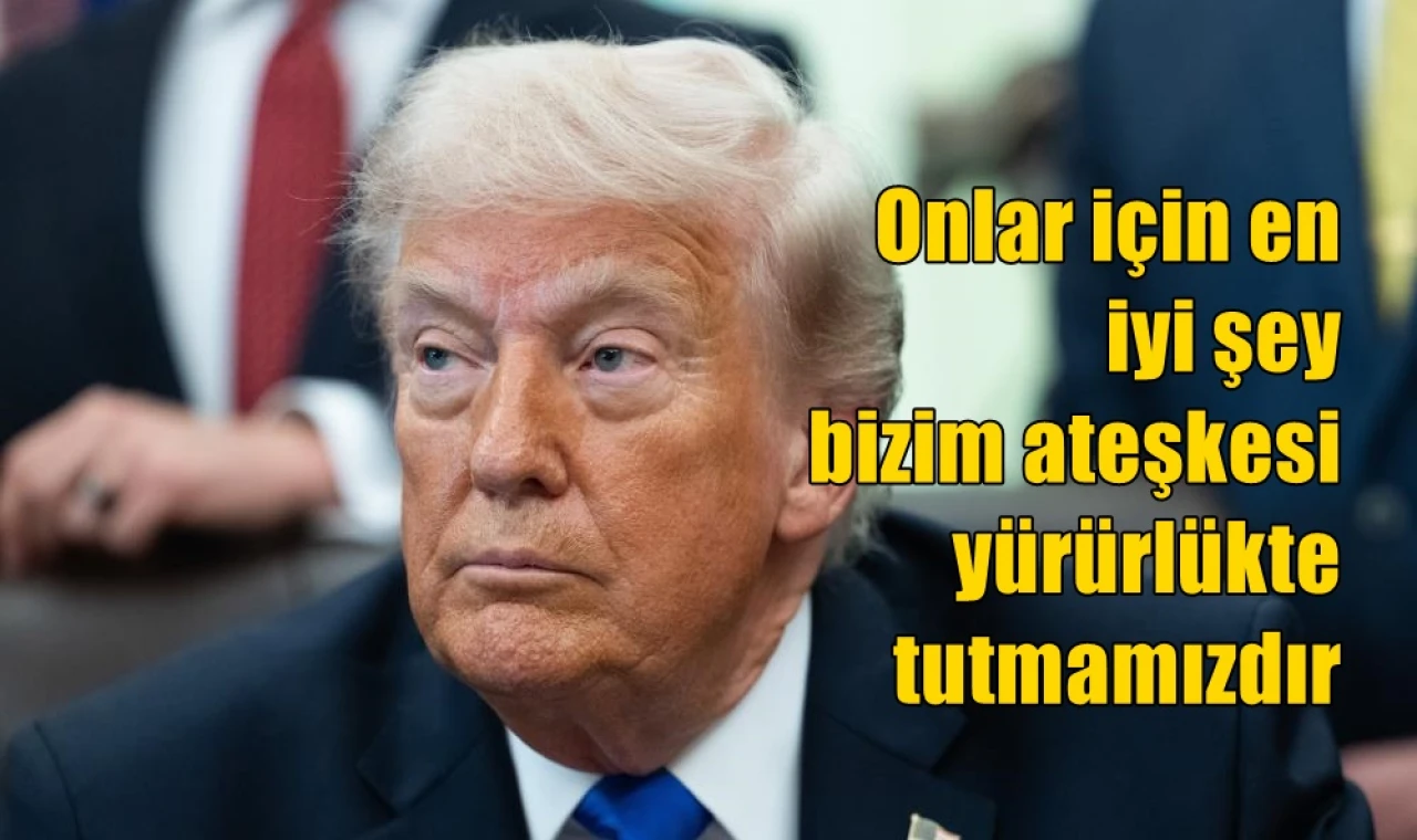 Onlar için en  iyi şey bizim ateşkesi  yürürlükte  tutmamızdır