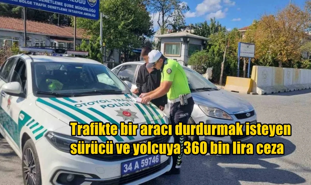 Trafikte bir aracı durdurmak isteyen  sürücü ve yolcuya 360 bin lira ceza