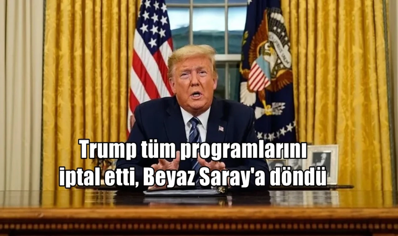 Trump tüm programlarını iptal etti, Beyaz Saray'a döndü