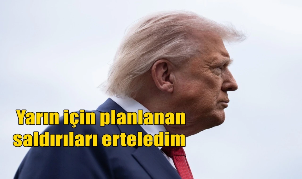 Yarın için planlanan saldırıları erteledim
