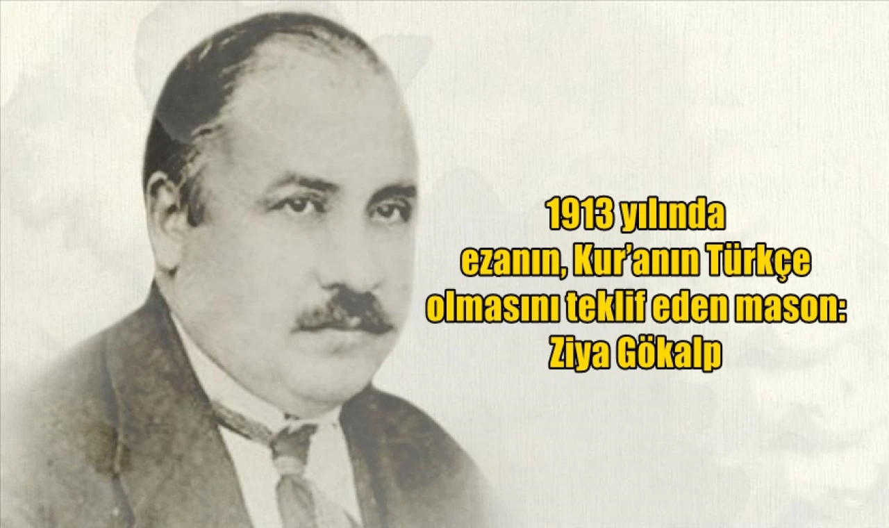 1913 yılında ezanın, Kur’anın Türkçe olmasını teklif eden mason: Ziya Gökalp