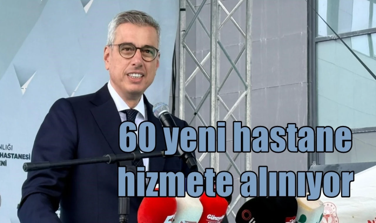 60 yeni hastane hizmete alınıyor