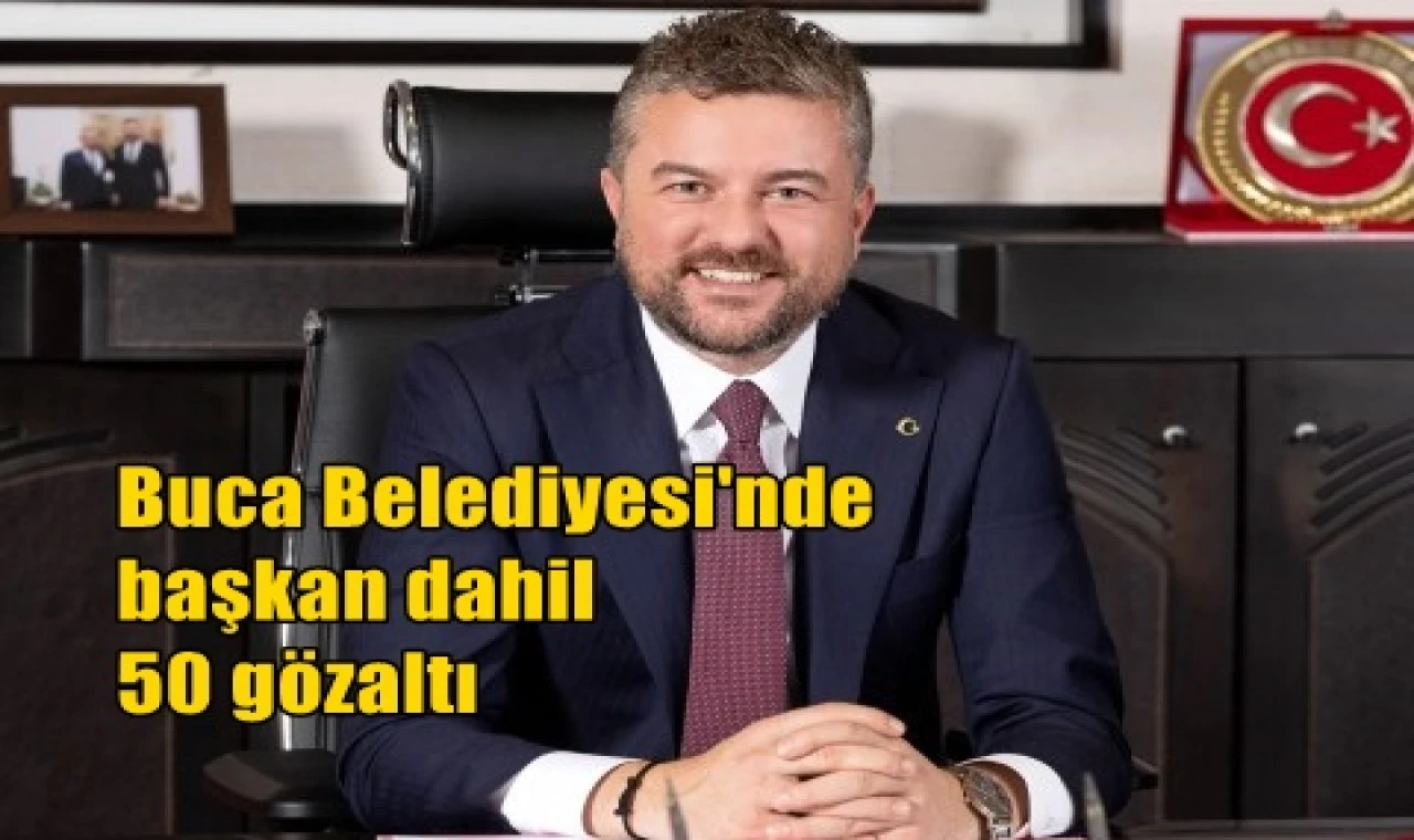 Buca Belediyesi'nde başkan dahil 50 gözaltı