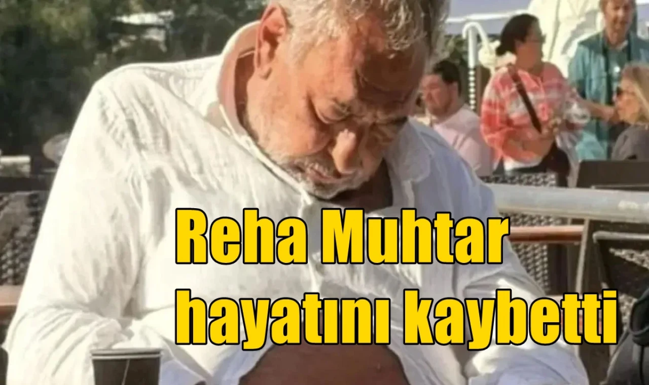 Reha Muhtar hayatını kaybetti