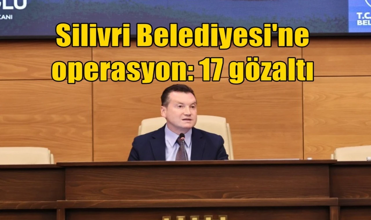 Silivri Belediyesi'ne operasyon: 17 gözaltı