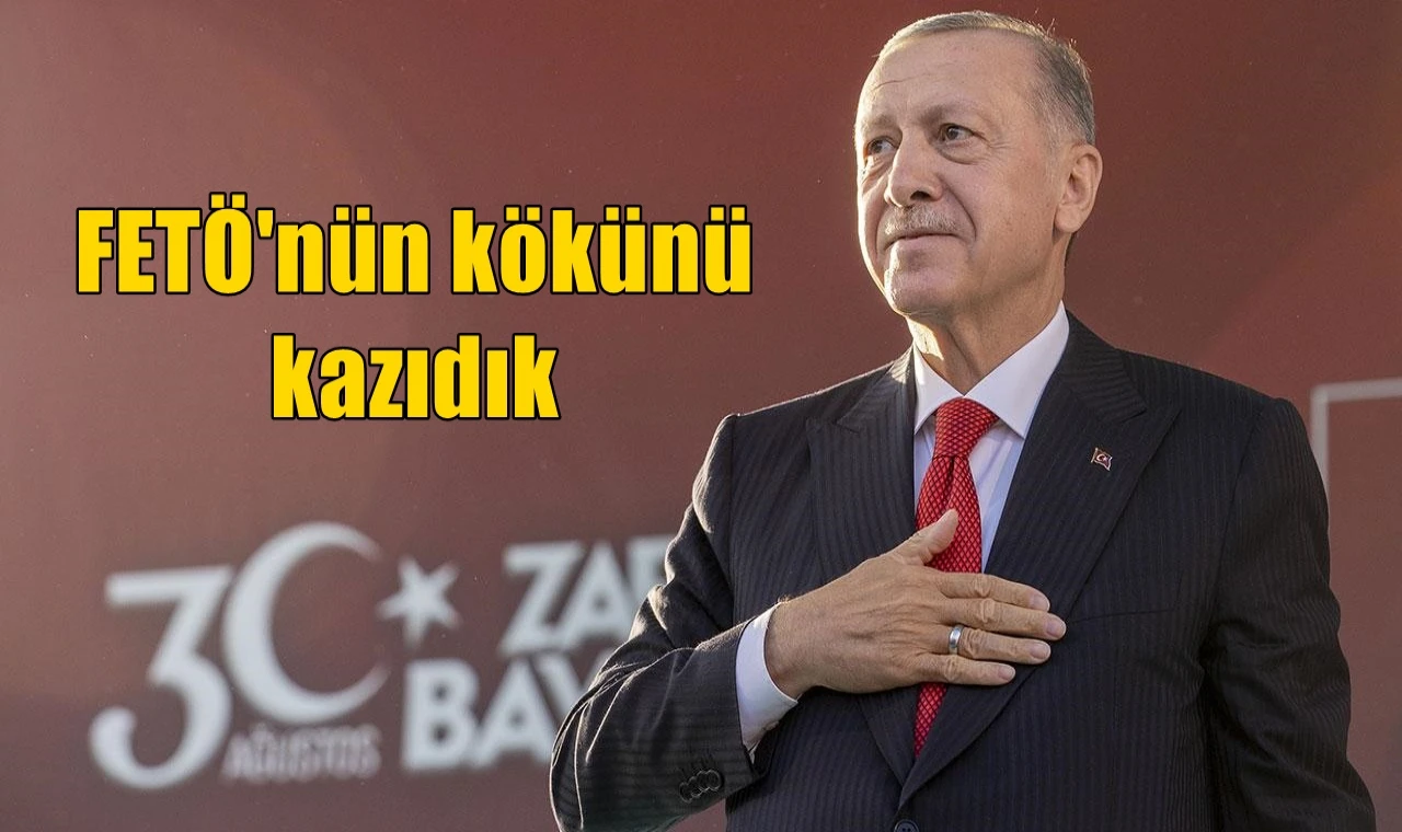 FETÖ'nün kökünü kazıdık