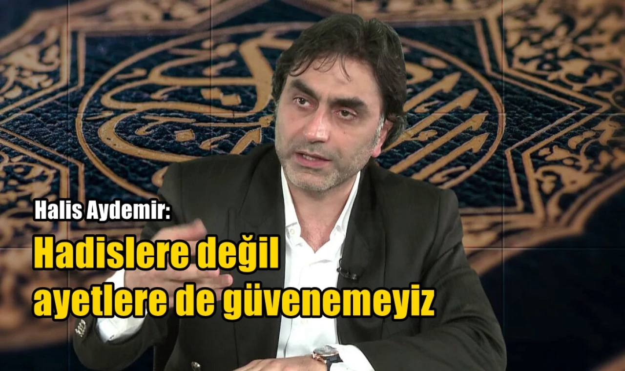 Hadislere değil ayetlere de güvenemeyiz