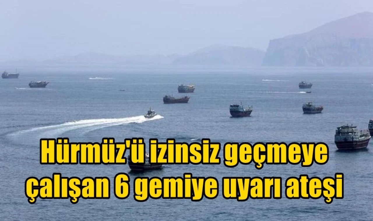 Hürmüz'ü izinsiz geçmeye çalışan 6 gemiye uyarı ateşi