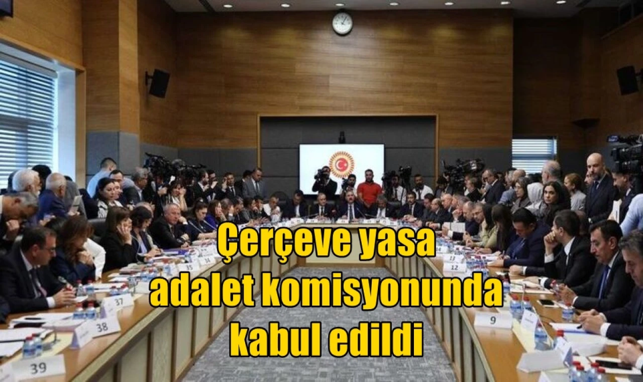 Çerçeve yasa adalet komisyonunda kabul edildi