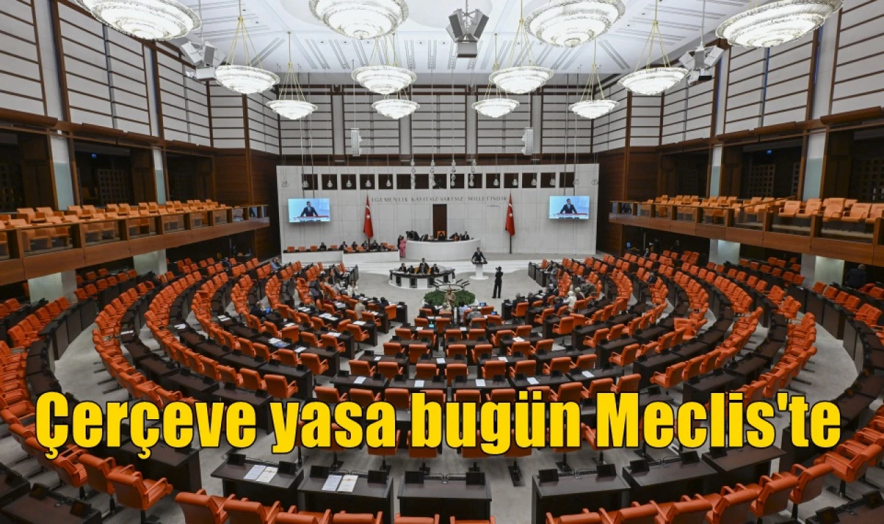 Çerçeve yasa bugün Meclis'te