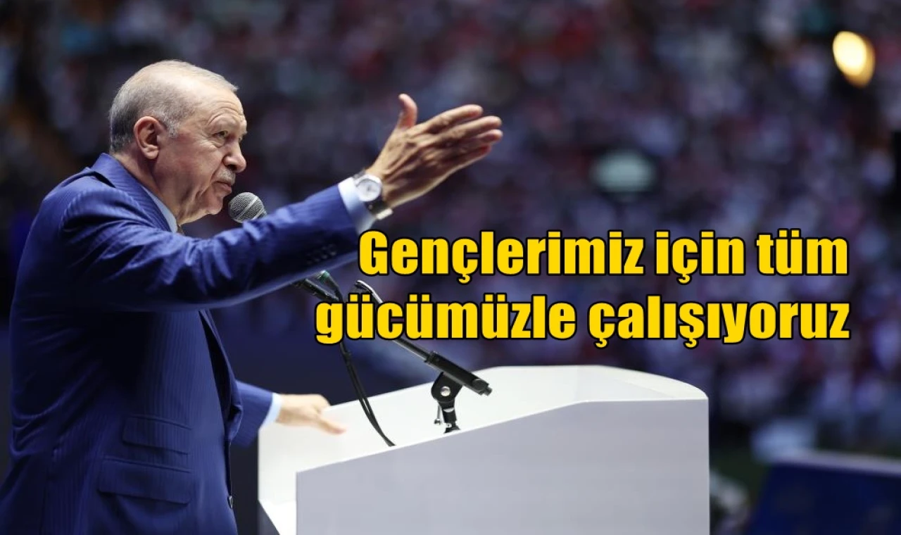 Gençlerimiz için tüm gücümüzle çalışıyoruz