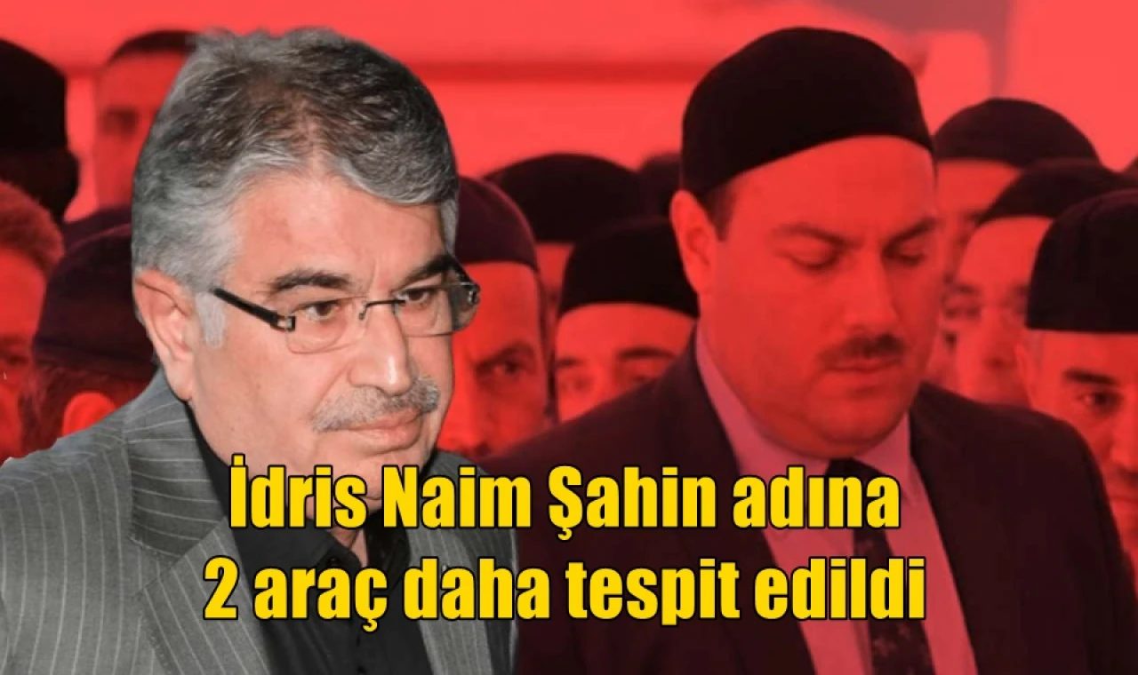 İdris Naim Şahin adına 2 araç daha tespit edildi