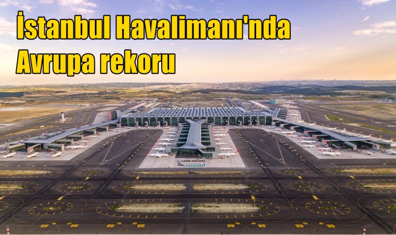 İstanbul Havalimanı'nda Avrupa rekoru