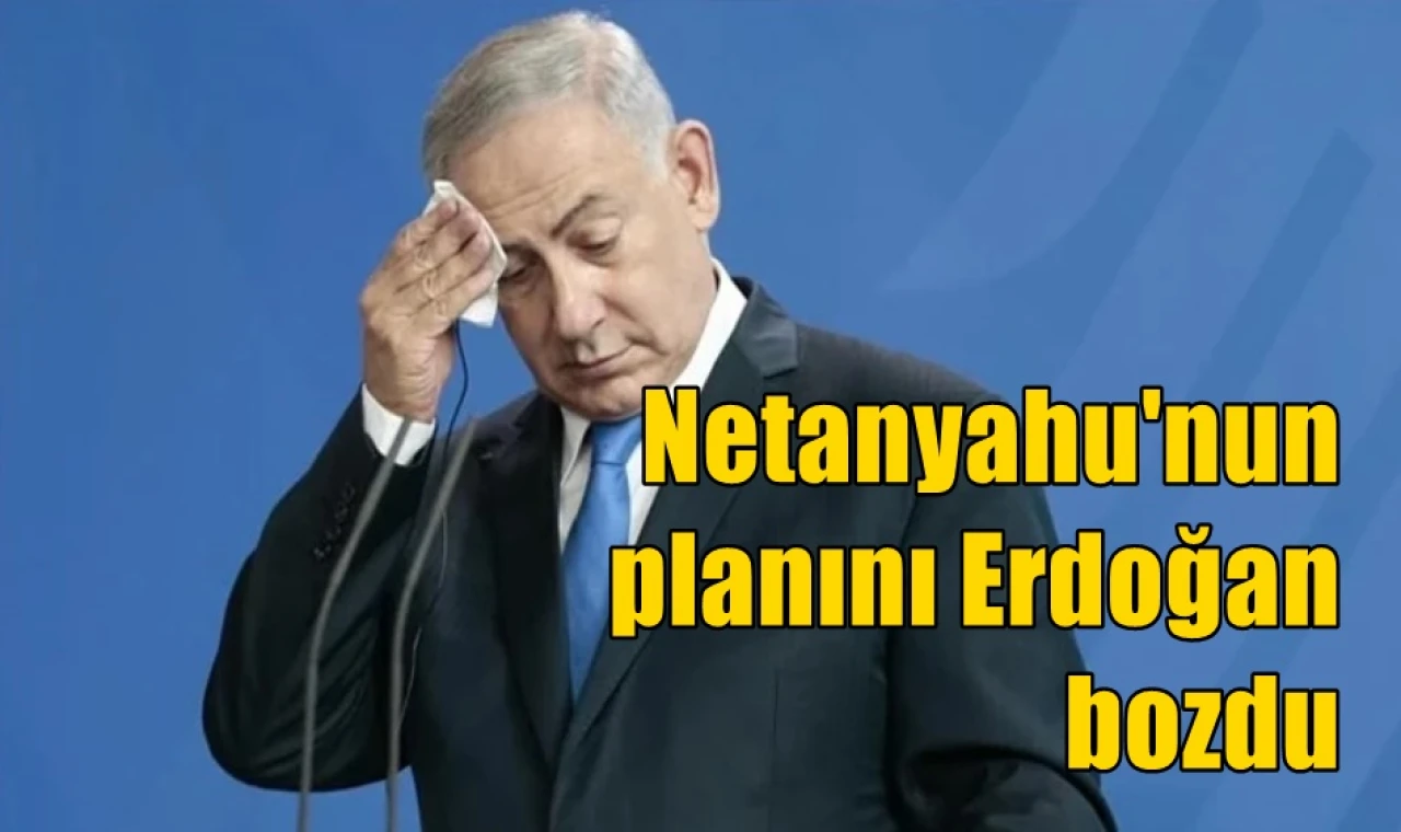 Netanyahu'nun planını Erdoğan bozdu