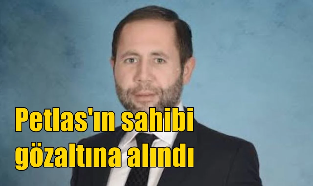Petlas'ın sahibi gözaltına alındı