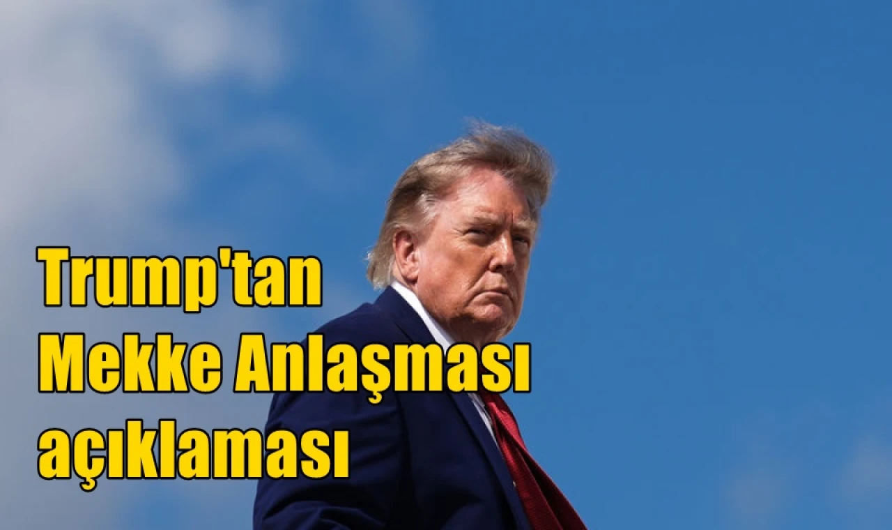 Trump'tan Mekke Anlaşması açıklaması